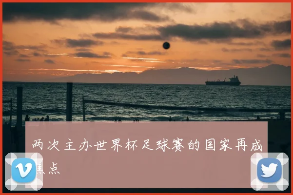 两次主办世界杯足球赛的国家再成焦点
