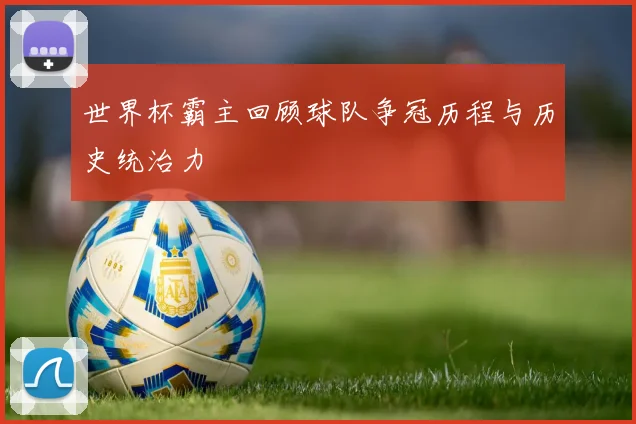 世界杯霸主回顾球队争冠历程与历史统治力