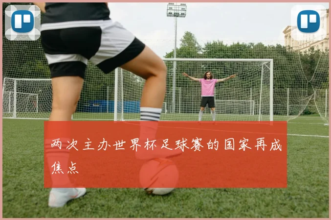 两次主办世界杯足球赛的国家再成焦点