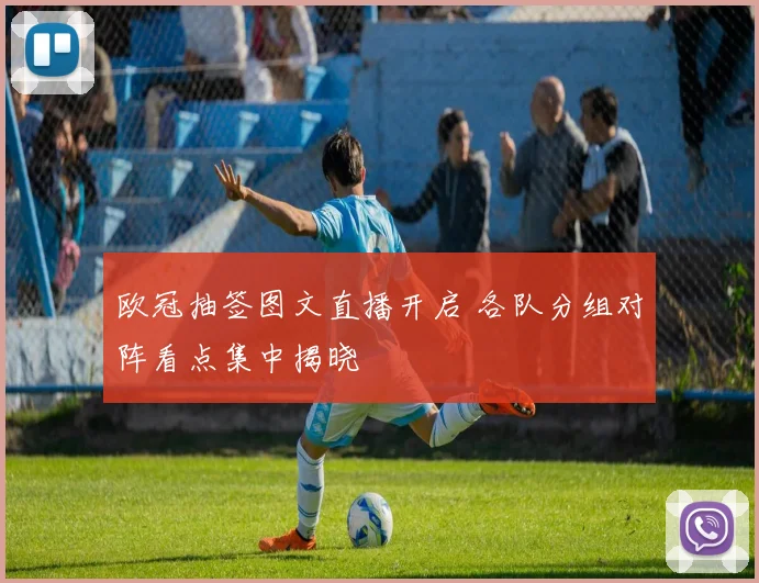 欧冠抽签图文直播开启 各队分组对阵看点集中揭晓