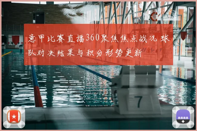 意甲比赛直播360聚焦焦点战况 球队对决结果与积分形势更新