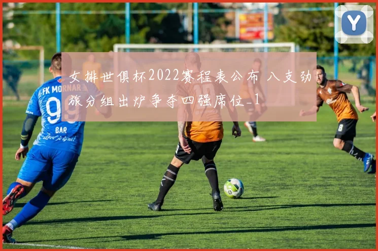 女排世俱杯2022赛程表公布 八支劲旅分组出炉争夺四强席位_1