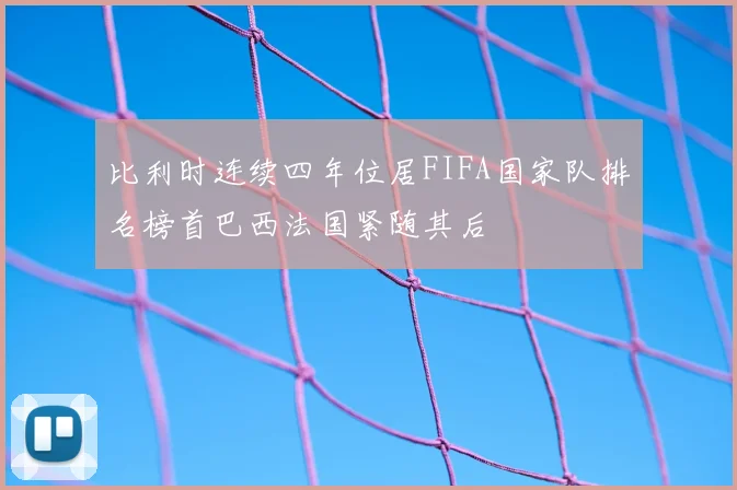 比利时连续四年位居FIFA国家队排名榜首巴西法国紧随其后