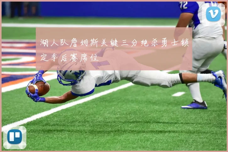 湖人队詹姆斯关键三分绝杀勇士锁定季后赛席位