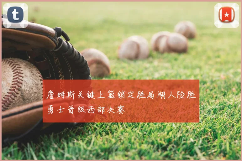 詹姆斯关键上篮锁定胜局湖人险胜勇士晋级西部决赛