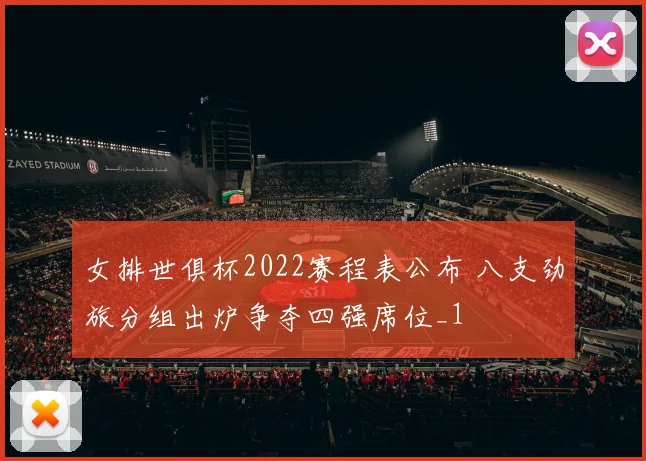 女排世俱杯2022赛程表公布 八支劲旅分组出炉争夺四强席位_1
