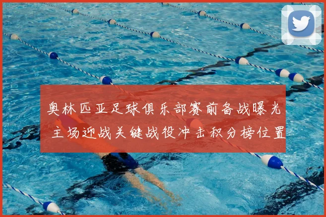 奥林匹亚足球俱乐部赛前备战曝光 主场迎战关键战役冲击积分榜位置