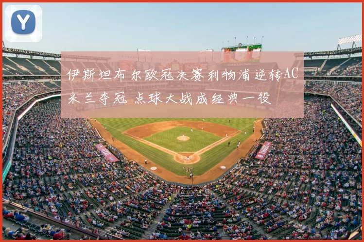 伊斯坦布尔欧冠决赛利物浦逆转AC米兰夺冠 点球大战成经典一役