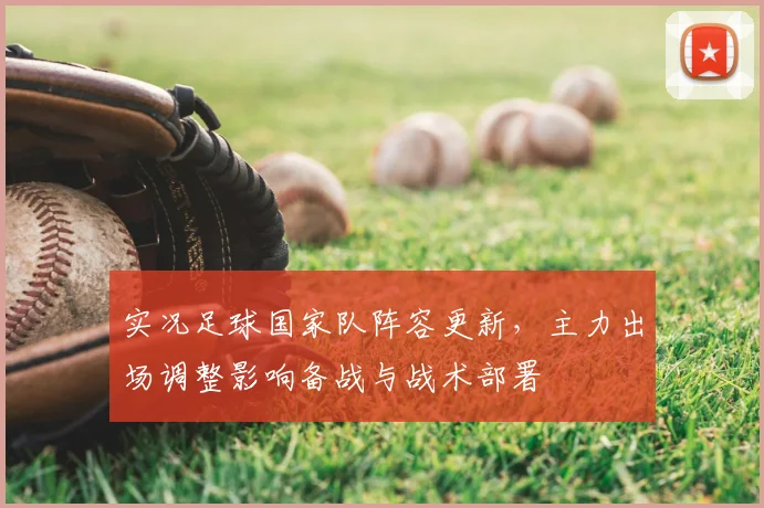实况足球国家队阵容更新，主力出场调整影响备战与战术部署