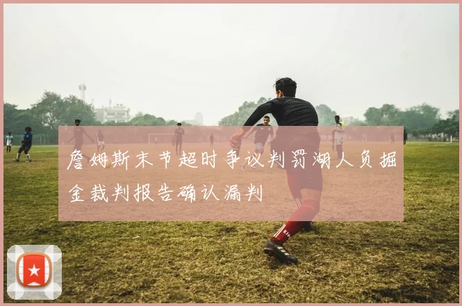 詹姆斯末节超时争议判罚湖人负掘金裁判报告确认漏判