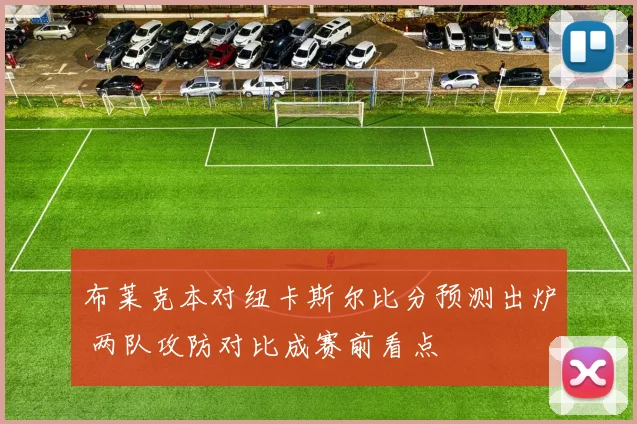 布莱克本对纽卡斯尔比分预测出炉 两队攻防对比成赛前看点