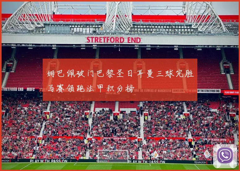 姆巴佩破门巴黎圣日耳曼三球完胜马赛领跑法甲积分榜