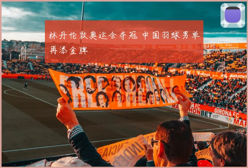 林丹伦敦奥运会夺冠 中国羽球男单再添金牌