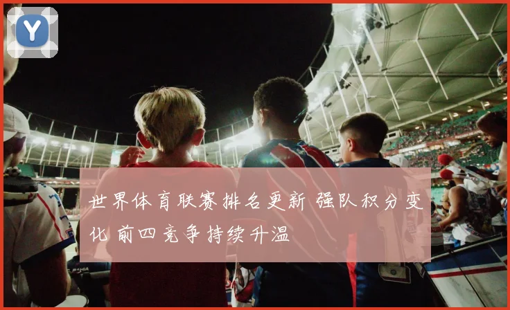世界体育联赛排名更新 强队积分变化 前四竞争持续升温