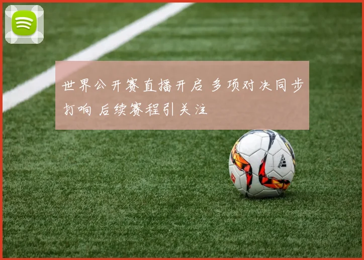 世界公开赛直播开启 多项对决同步打响 后续赛程引关注
