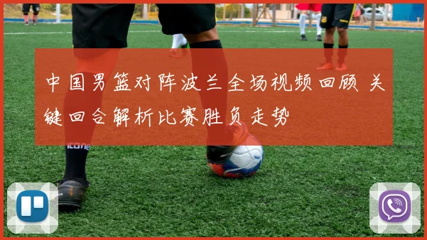 中国男篮对阵波兰全场视频回顾 关键回合解析比赛胜负走势