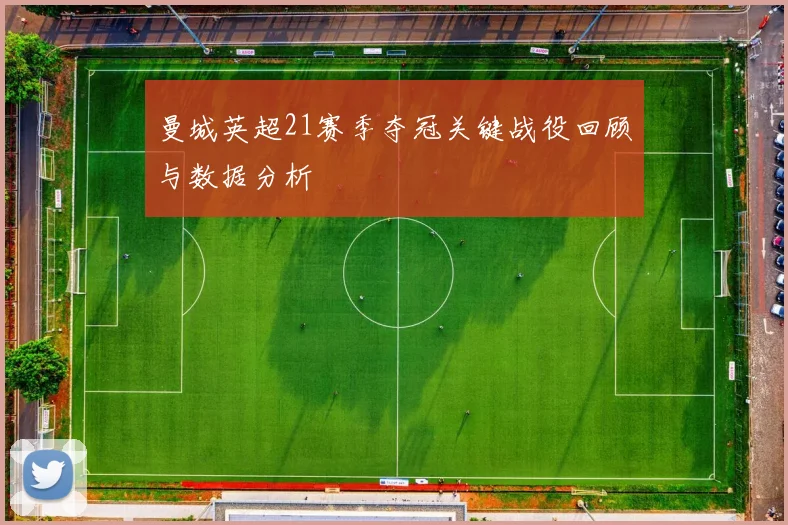 曼城英超21赛季夺冠关键战役回顾与数据分析
