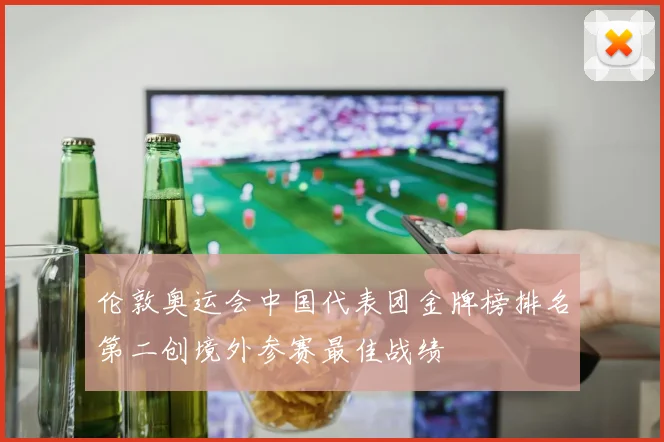 伦敦奥运会中国代表团金牌榜排名第二创境外参赛最佳战绩