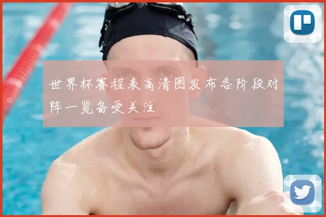 世界杯赛程表高清图发布各阶段对阵一览备受关注