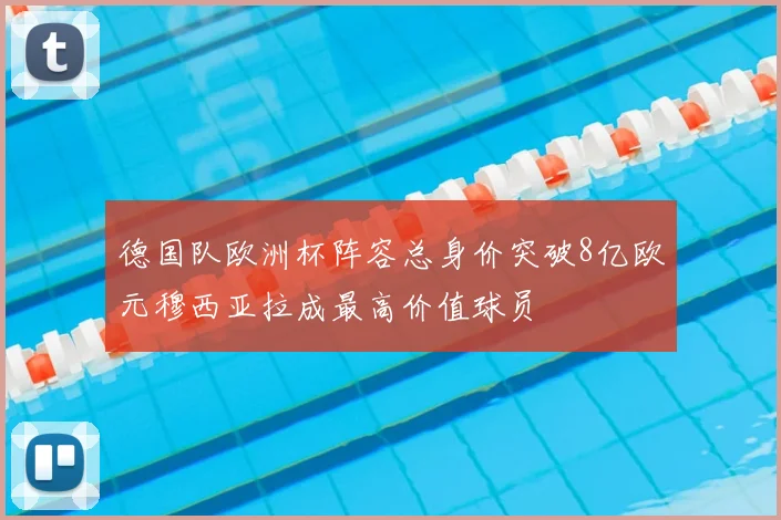德国队欧洲杯阵容总身价突破8亿欧元穆西亚拉成最高价值球员