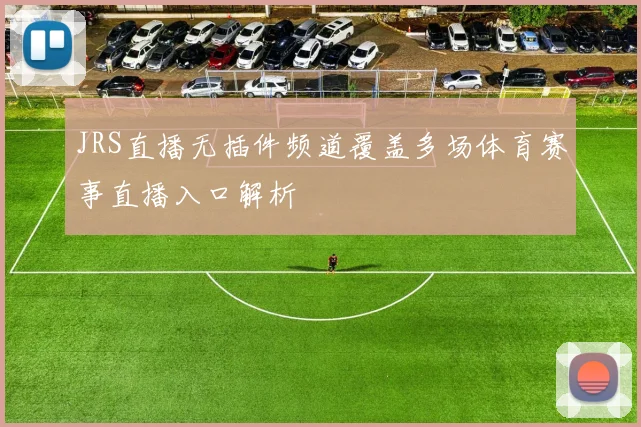 JRS直播无插件频道覆盖多场体育赛事直播入口解析