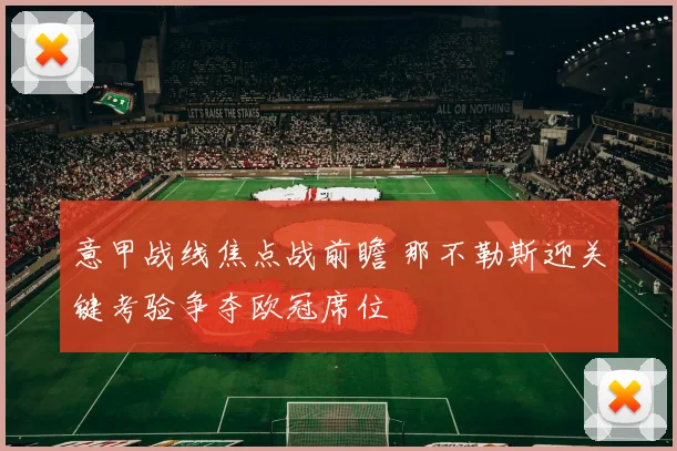 意甲战线焦点战前瞻 那不勒斯迎关键考验争夺欧冠席位