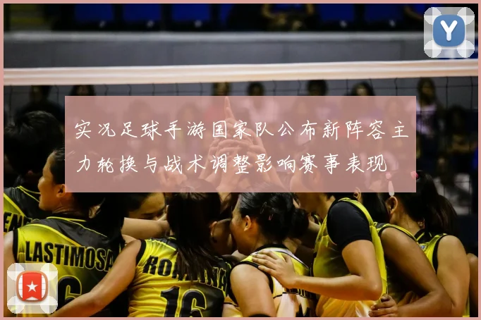 实况足球手游国家队公布新阵容主力轮换与战术调整影响赛事表现